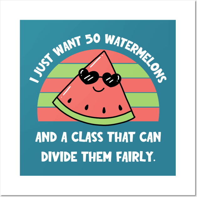 I Just Want 50 Watermelons and a Class that Can Divide Them Fairly Wall Art by TeeTopiaNovelty